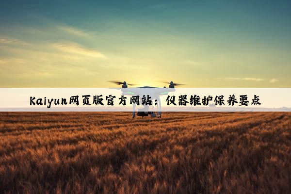 Kaiyun网页版官方网站：仪器维护保养要点