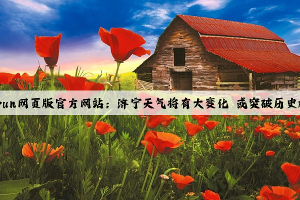 Kaiyun网页版官方网站：济宁天气将有大变化 或突破历史极值